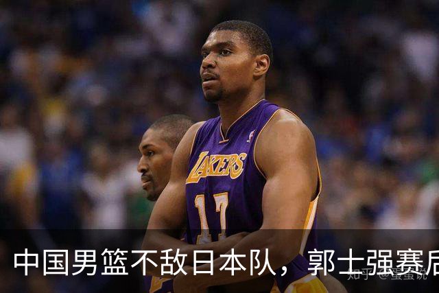 中国男篮不敌日本队，郭士强赛后发声