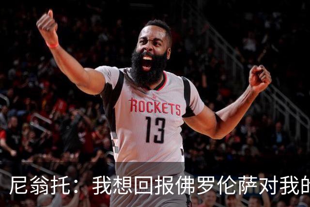 尼翁托：我想回报佛罗伦萨对我的信任，瓦诺利教练让我们重新开始